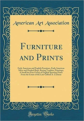 Furniture and Prints: Early American and English Furniture, Early American Silver and Hooked Rugs, Racing Trophies, Paintings; A Small but Fine Group ... the Late Gifford A. Cochran (Classic Reprint) indir