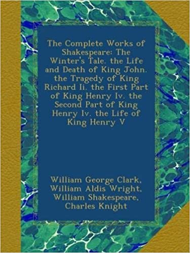 The Complete Works of Shakespeare: The Winter's Tale. the Life and Death of King John. the Tragedy of King Richard Ii. the First Part of King Henry ... of King Henry Iv. the Life of King Henry V indir