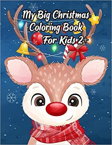 My Big Christmas Coloring Book For Kids 2+: A Festive Coloring Book Featuring Beautiful Winter Landscapes and Heart Warming Holiday Scenes for Stress Relief and Relaxation with Cheerful Santa Claus, Reindeer, Elves, Animals, Snowman.