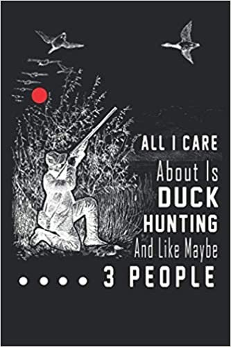 ALL I CARE ABOUT IS DUCK HUNTING AND LIKE MAYBE 3 PEOPLE,  Duck hunting journal, duck hunting gifts for men: Duck Hunters Track Record of Species, Location, Gear - Shooting Seasons Dates ダウンロード