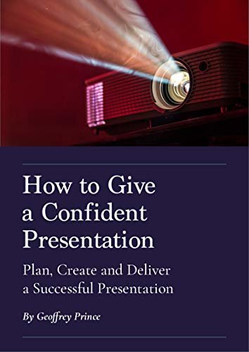 How to Give a Confident Presentation: Plan, Create and Deliver a Successful Presentation (English Edition)