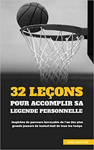 indir 32 LEÇONS POUR ACCOMPLIR SA LÉGENDE PERSONNELLE: Inspirées du parcours incroyable de l’un des plus grands joueurs de basket-ball de tous les temps