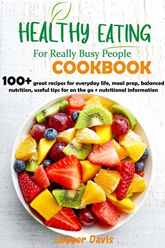 Healthy Eating For Really Busy people Cookbook : 100+ great recipes for everyday life, meal prep, balanced nutrition, useful tips for on the go + nutritional information (English Edition)