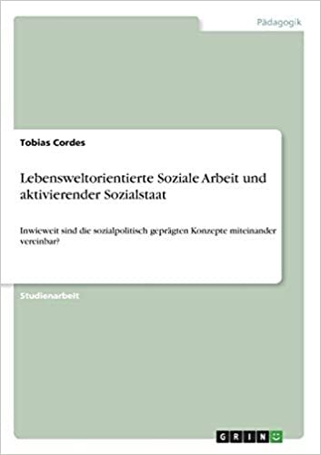تحميل Lebensweltorientierte Soziale Arbeit und aktivierender Sozialstaat: Inwieweit sind die sozialpolitisch gepragten Konzepte miteinander vereinbar?