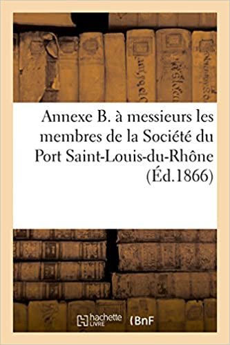 Annexe B. A messieurs les membres de la Société du Port Saint-Louis-du-Rhône: Rive gauche du Rhône (Sciences sociales) indir