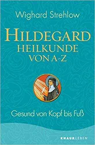 Hildegard-Heilkunde von A - Z: Gesund von Kopf bis Fuß