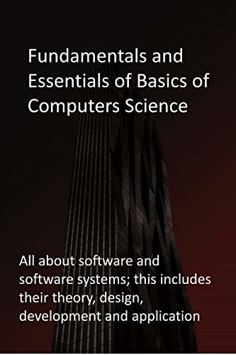 Fundamentals and Essentials of Basics of Computers Science: All about software and software systems; this includes their theory, design, development and application (English Edition)