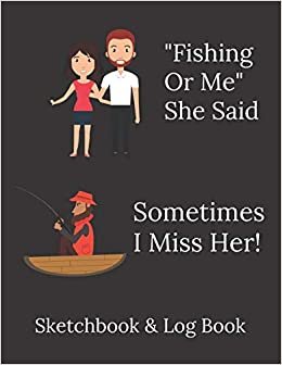 تحميل &quot;Fishing Or Me&quot; She Said - Sometimes I Miss Her! - Funny Fisherman Quote: Sketchbook and Logbook - Ideal Christmas/Birthday gift for fishing mad dad, brother, son, uncle!