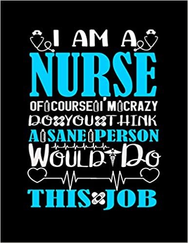 I AM A Nurse Of Course I'M Crazy Do You I Think A Sane Person Would Do This Job: Journal and Notebook for Nurse - Graph Paper Notebook and Journal Perfect Gift for Nurses, Writing and Notes. Nurse Notebook Journal