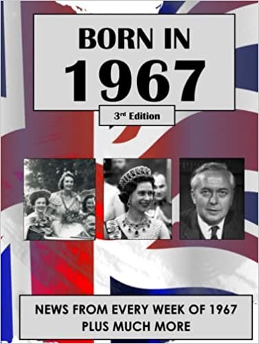 Born in 1967: News from every week of 1967. How times have changed from 1967 to the 21st century. A birthday gift book for women and men.