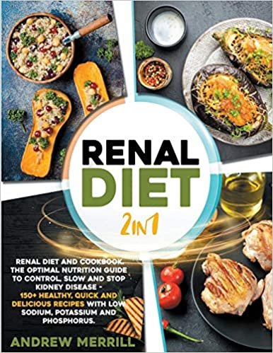 RENAL DIET 2 in 1: Renal diet and cookbook. The Optimal Nutrition Guide to Control, Slow and Stop Kidney Disease - 150+ Healthy, Quick and Delicious Recipes With Low Sodium, Potassium and Phosphorus.