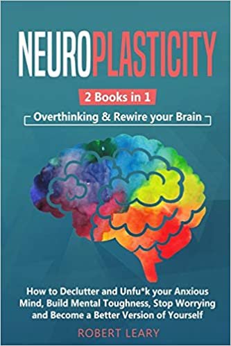تحميل Neuroplasticity: 2 Books in 1: Overthinking &amp; Rewire your Brain, How to Declutter and Unfu*k your Anxious Mind, Build Mental Toughness, Stop Worrying and Become a Better Version of Yourself