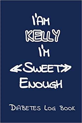 I’Am KELLY I’M «Sweet» Enough: Blood Sugar Log Book - Diabetes Log Book , Daily Diabetic Glucose Tracker Journal ( 2 years ) ,4 Time Before-After (Breakfast, Lunch, Dinner, Bedtime)