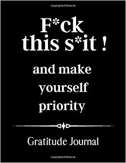indir F*ck this s*it and make yourself priority Gratitude Journal: Stop now, Enjoy the Moment it&#39;s Now or Never, Gratitude Notebook, Grateful, Day and Night Reflection Journal, Diary, Motivational