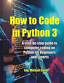 How to Code in Python 3: A Step-by-Step guide to Computer Coding on Python for Beginners and Experts (Learning Python Programming For Beginners and Experts) (English Edition)