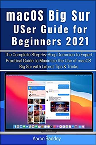 macOS Big Sur User Guide for Beginners 2021: The Complete Step-by-Step Dummies to Expert Practical Guide to Maximize the Use of macOS Big Sur with Latest Tips & Tricks
