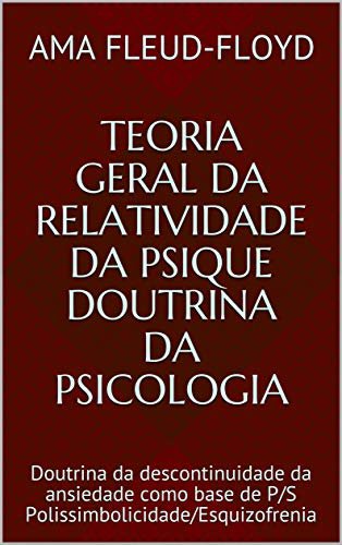 Teoria Geral da Relatividade da Psique Doutrina da Psicologia: Doutrina da descontinuidade da ansiedade como base de P/S Polissimbolicidade/Esquizofrenia (Portuguese Edition)