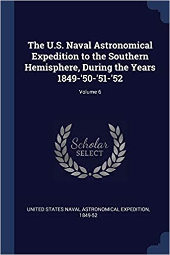 indir The U.S. Naval Astronomical Expedition to the Southern Hemisphere, During the Years 1849-&#39;50-&#39;51-&#39;52; Volume 6