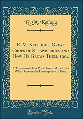 indir R. M. Kellogg&#39;s Great Crops of Strawberries and How He Grows Them, 1904: A Treatise on Plant Physiology and the Laws Which Govern the Development of Fruit (Classic Reprint)