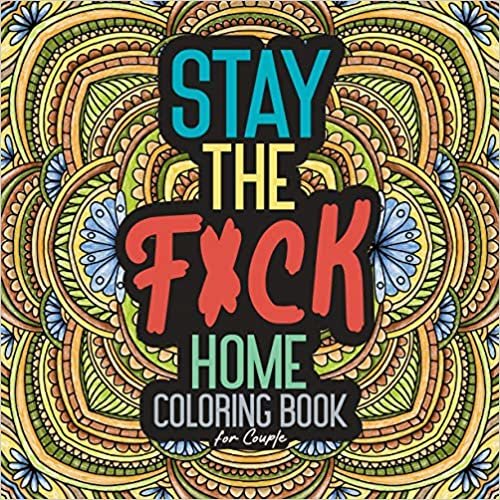Stay The F*ck Home Coloring Book for Couple: Adult Quarantine Christmas Gift Funny Toilet Activity Calm Anger Anxious Stress Anxiety Relief Relaxation Relax Design Virus Bored Drawings Hope Crazy Dream Humor Beautiful Busy Care Creative Complexity Color