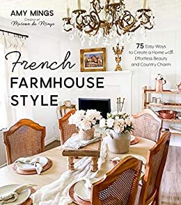 French Farmhouse Style: 75 Easy Ways to Create a Home with Effortless Beauty and Country Charm (English Edition)