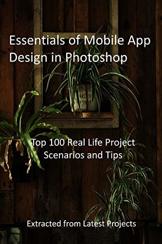 Essentials of Mobile App Design in Photoshop: Top 100 Real Life Project Scenarios and Tips : Extracted from Latest Projects (English Edition)