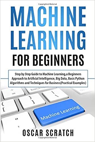 Machine Learning for Beginners: Step-by-Step Guide to Machine Learning, a Beginners Approach to Artificial Intelligence, Big Data, Basic Python ... Techniques for Business (Practical Examples) indir