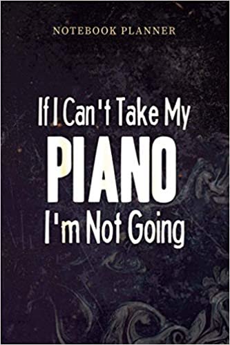 Notebook Planner If I Can t Take My Piano Funny Music: Teacher, Planning, Management, Personal, Paycheck Budget, Over 100 Pages, Daily, 6x9 inch indir