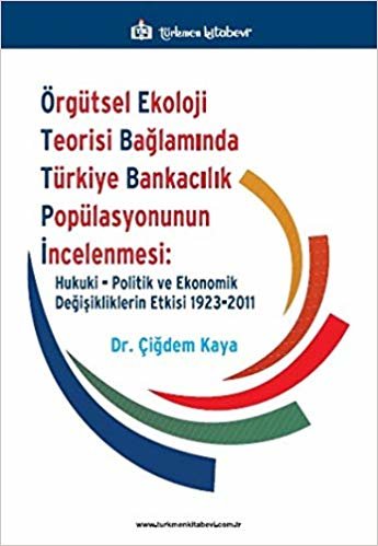 Örgütsel Ekoloji Teorisi Bağlamında Türkiye Bankacılık Popülasyonunun İncelenmesi: Hukuki, Politik ve Ekonomik Değişikliklerin Etkisi 1923-2011 indir