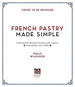 French Pastry Made Simple: Foolproof Recipes for Éclairs, Tarts, Macarons and More (English Edition)