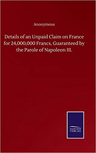 indir Details of an Unpaid Claim on France for 24,000,000 Francs, Guaranteed by the Parole of Napoleon III.