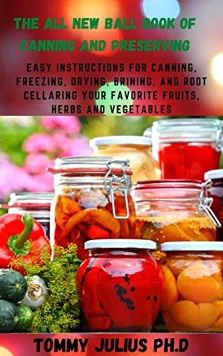 The All New Ball Book Of Canning And Preserving: Easy Instructions for Canning, Freezing, Drying, Brining, and Root Cellaring Your Favorite Fruits, Herbs and Vegetables (English Edition)