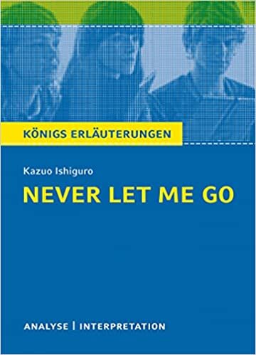 Never Let Me Go von Kazuo Ishiguro.: Textanalyse und Interpretation mit ausfuehrlicher Inhaltsangabe und Abituraufgaben mit Loesungen. (Koenigs Erlaeuterungen).