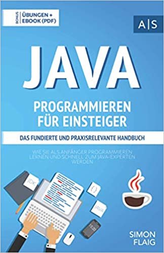 Java Programmieren fuer Einsteiger: das fundierte und praxisrelevante Handbuch. Wie Sie als Anfaenger Programmieren lernen und schnell zum Java-Experten werden. Bonus: Uebungen inkl. Loesungen