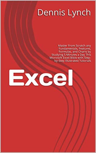 Excel : Master From Scratch any Fundamentals, Features, Formulas, and Charts by Studying 5 Minutes a Day This Microsoft Excel Bible with Step-by-Step Illustrated Tutorials (English Edition)