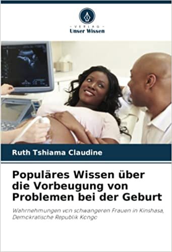 تحميل Populäres Wissen über die Vorbeugung von Problemen bei der Geburt: Wahrnehmungen von schwangeren Frauen in Kinshasa, Demokratische Republik Kongo (German Edition)