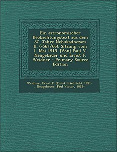 Ein Astronomischer Beobachtungstext Aus Dem 37. Jahre Nebukadnezars II. (-567/66); Sitzung Vom 1. Mai 1915. [Von] Paul V. Neugebauer Und Ernst F. Weidner