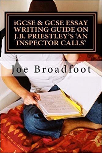 iGCSE & GCSE ESSAY WRITING GUIDE ON J.B. PRIESTLEYS AN INSPECTOR CALLS: Especially for assignments on social attitudes & collective responsibility indir
