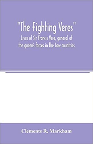 indir The Fighting Veres Lives of Sir Francis Vere, general of the queen&#39;s forces in the Low countries, governor of the Brill and of Portsmouth, and of Sir ... governor of the Brill, master-general of