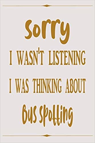 Sorry I wasn't listening i was thinking about Bus spotting: Beige & Gold Journal Diary Notebook Perfect Gift idea for Girls Boys for who practicing the Bus spotting hobby