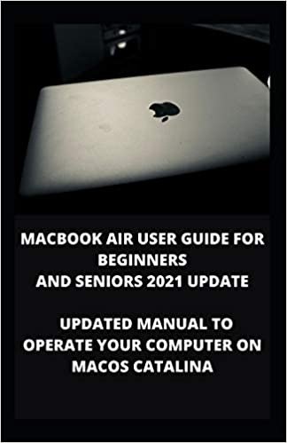 MACBOOK AIR USER GUIDE FOR BEGINNERS AND SENIORS 2021 UPDATE: Updated Manual To Operate Your Computer On Macos Catalina