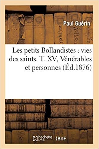 indir Guerin, P: Petits Bollandistes: Vies Des Saints. T. XV, Véné: vies des saints. T. XV, Vénérables et personnes (Éd.1876) (Religion)