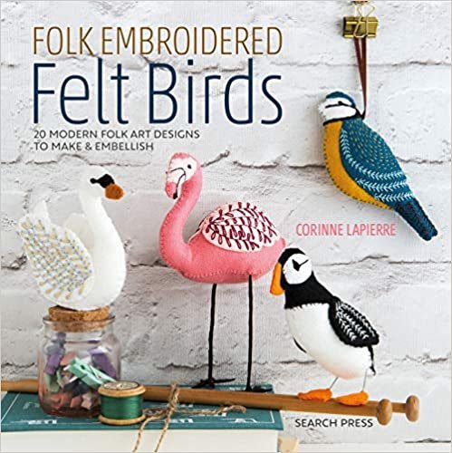 ダウンロード  Folk Embroidered Felt Birds: 20 Modern Folk Art Designs to Make & Embellish 本