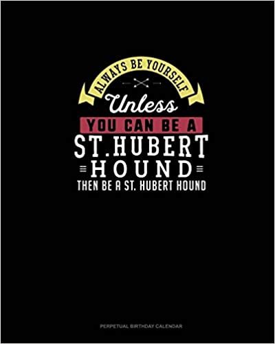 Always Be Yourself Unless You Can Be A St. Hubert Hound Then Be A St. Hubert Hound: Perpetual Birthday Calendar