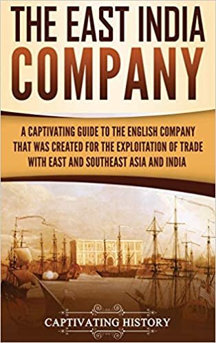 تحميل The East India Company: A Captivating Guide to the English Company That Was Created for the Exploitation of Trade with East and Southeast Asia and India