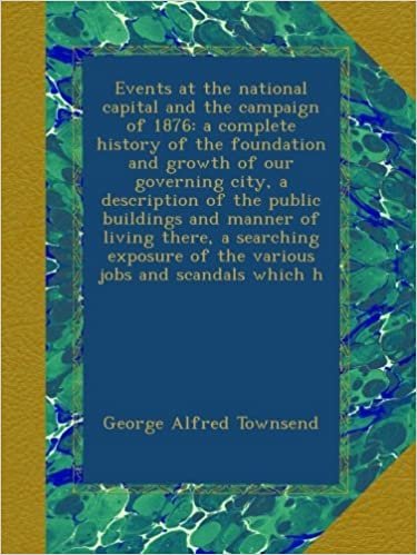 Events at the national capital and the campaign of 1876: a complete history of the foundation and growth of our governing city, a description of the ... of the various jobs and scandals which h indir