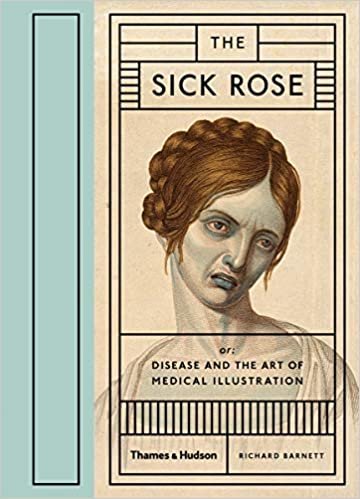 The Sick Rose: Or; Disease and the Art of Medical Illustration