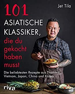 101 asiatische Klassiker, die du gekocht haben musst: Die beliebtesten Rezepte aus Thailand, Vietnam, Japan, China und Korea (German Edition)