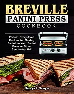 Breville Panini Press Cookbook: Perfect-Every-Time Recipes for Making Panini on Your Panini Press or Other Countertop Grill (English Edition)