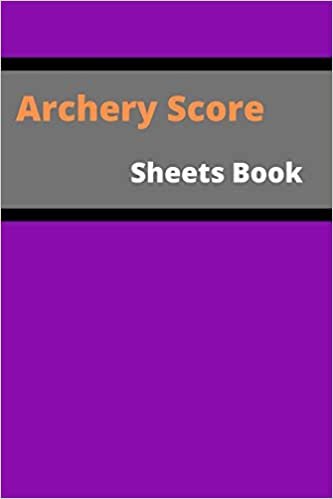 Archery Score Sheets Book: Score Cards for Archery Competitions, Tournaments, Recording Rounds and Notes for Experts and Beginners - Score Book Time Tournaments Training
